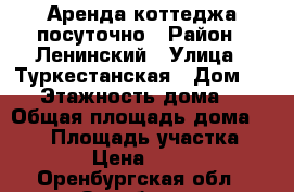 Аренда коттеджа посуточно › Район ­ Ленинский › Улица ­ Туркестанская › Дом ­ 98 › Этажность дома ­ 2 › Общая площадь дома ­ 200 › Площадь участка ­ 250 › Цена ­ 6 000 - Оренбургская обл., Оренбург г. Недвижимость » Дома, коттеджи, дачи аренда   . Оренбургская обл.